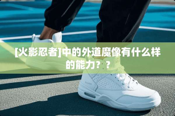 [火影忍者]中的外道魔像有什么样的能力？？