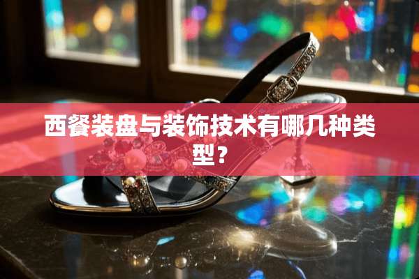 西餐装盘与装饰技术有哪几种类型？