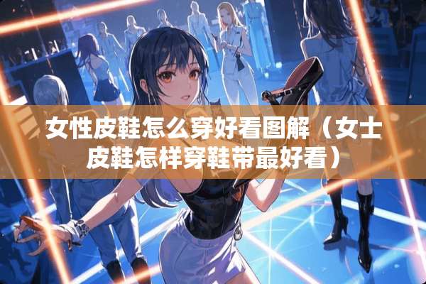 女性皮鞋怎么穿好看图解（女士皮鞋怎样穿鞋带最好看）