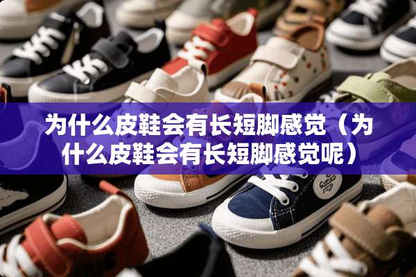 为什么皮鞋会有长短脚感觉（为什么皮鞋会有长短脚感觉呢）
