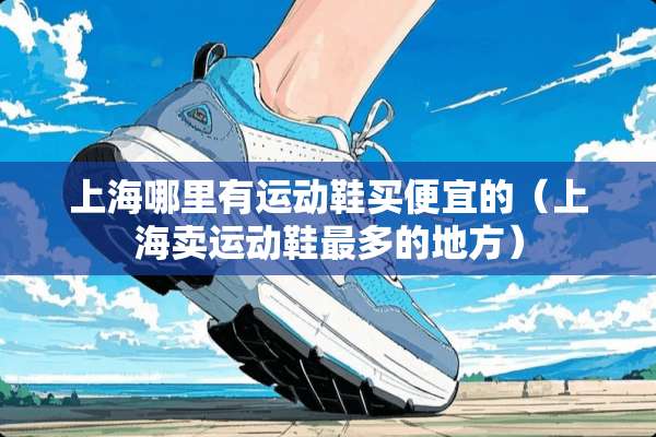 上海哪里有运动鞋买便宜的（上海卖运动鞋最多的地方）