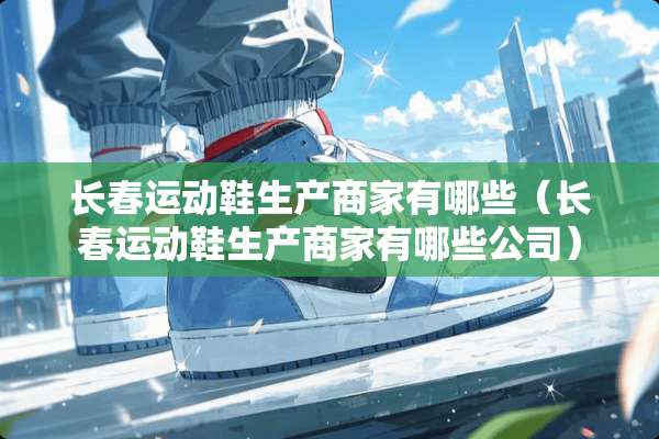长春运动鞋生产商家有哪些（长春运动鞋生产商家有哪些公司）