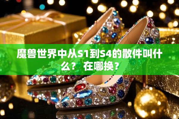 魔兽世界中从S1到S4的散件叫什么？ 在哪换？
