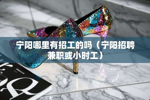 宁阳哪里有招工的吗（宁阳招聘兼职或小时工）
