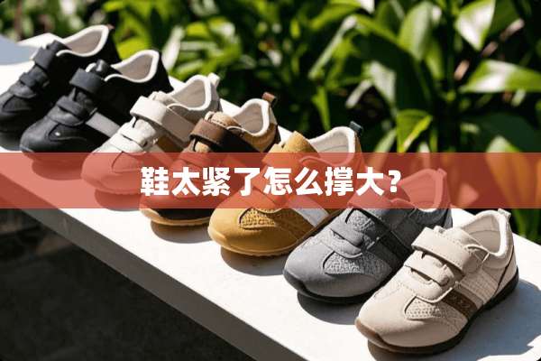 鞋太紧了怎么撑大？