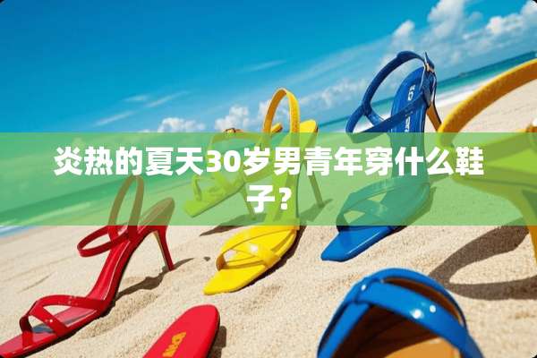 炎热的夏天30岁男青年穿什么鞋子？