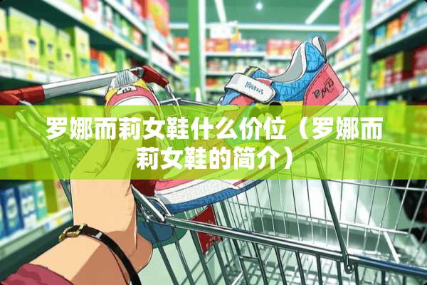 罗娜而莉女鞋什么价位（罗娜而莉女鞋的简介）