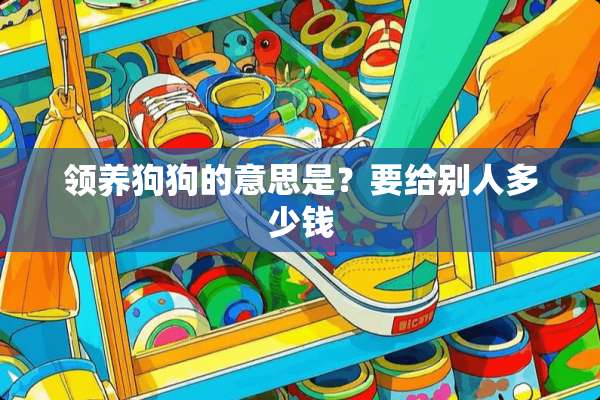 领养狗狗的意思是？要给别人多少钱