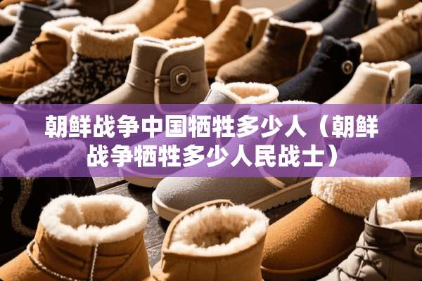朝鲜战争中国牺牲多少人（朝鲜战争牺牲多少人民战士）