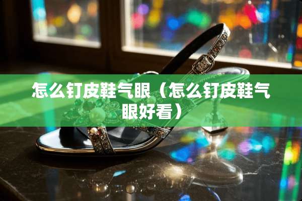 怎么钉皮鞋气眼（怎么钉皮鞋气眼好看）