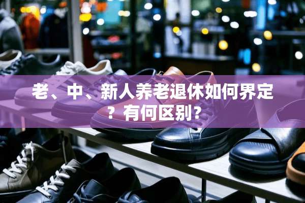 老、中、新人养老退休如何界定？有何区别？