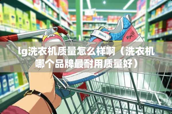 lg洗衣机质量怎么样啊（洗衣机哪个品牌最耐用质量好）