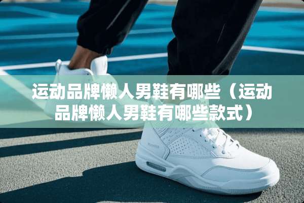 运动品牌懒人男鞋有哪些（运动品牌懒人男鞋有哪些款式）