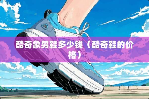 酷奇象男鞋多少钱（酷奇鞋的价格）