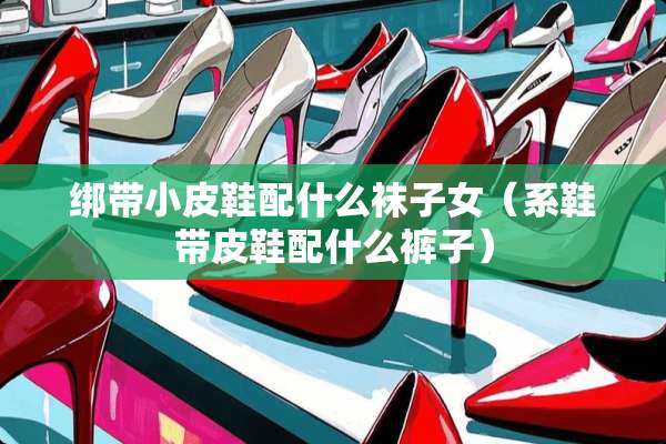 绑带小皮鞋配什么袜子女（系鞋带皮鞋配什么裤子）