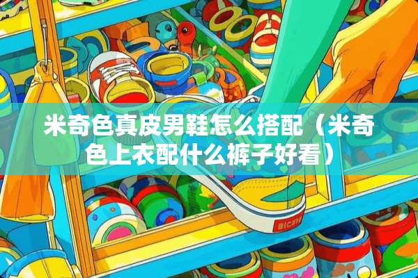米奇色真皮男鞋怎么搭配（米奇色上衣配什么裤子好看）