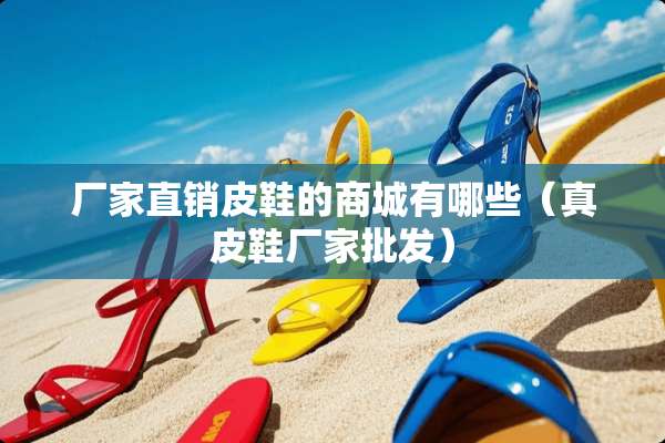 厂家直销皮鞋的商城有哪些（真皮鞋厂家批发）