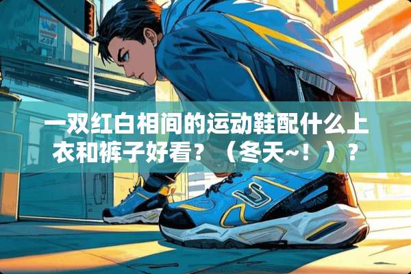 一双红白相间的运动鞋配什么上衣和裤子好看？（冬天~！）？