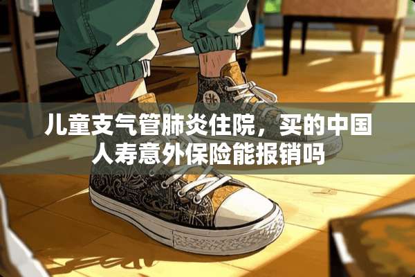 儿童支气管肺炎住院，买的中国人寿意外保险能报销吗