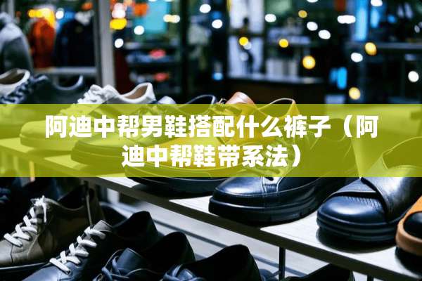 阿迪中帮男鞋搭配什么裤子（阿迪中帮鞋带系法）
