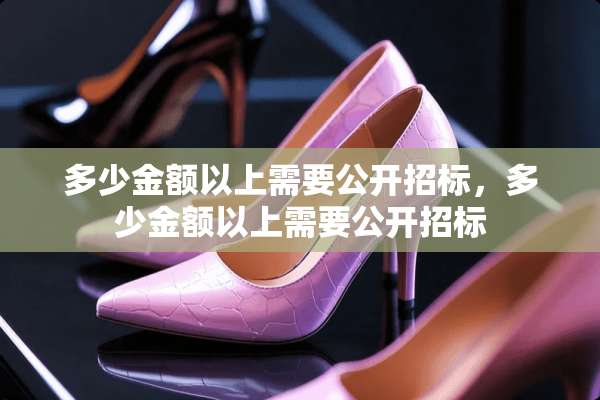 多少金额以上需要公开招标，多少金额以上需要公开招标