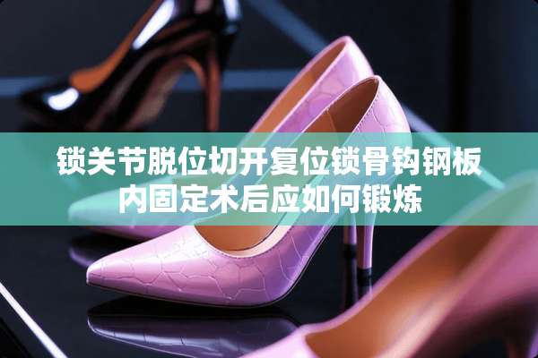 锁关节脱位切开复位锁骨钩钢板内固定术后应如何锻炼