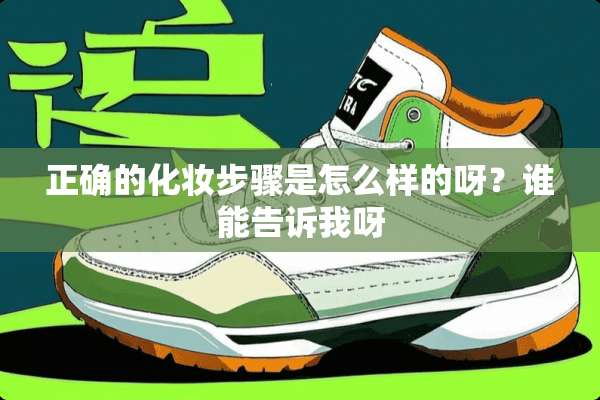 正确的化妆步骤是怎么样的呀？谁能告诉我呀