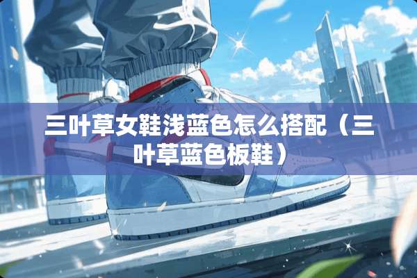 三叶草女鞋浅蓝色怎么搭配（三叶草蓝色板鞋）