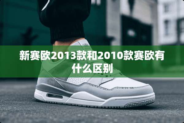 新赛欧2013款和2010款赛欧有什么区别