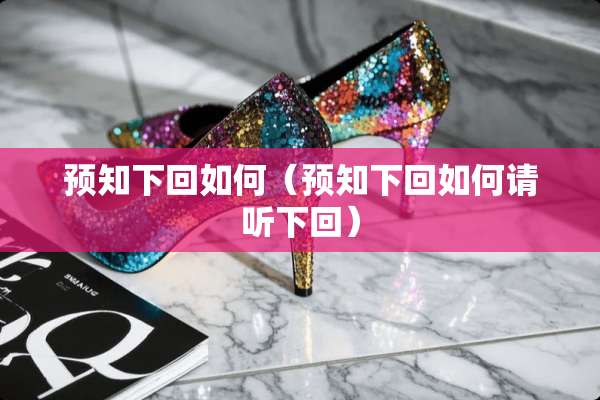 预知下回如何（预知下回如何请听下回）