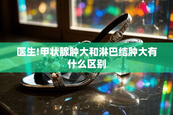 医生!甲状腺肿大和淋巴结肿大有什么区别