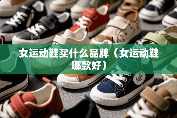 女运动鞋买什么品牌（女运动鞋哪款好）
