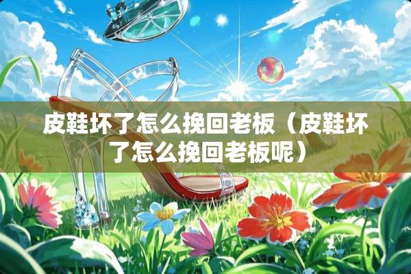 皮鞋坏了怎么挽回老板（皮鞋坏了怎么挽回老板呢）
