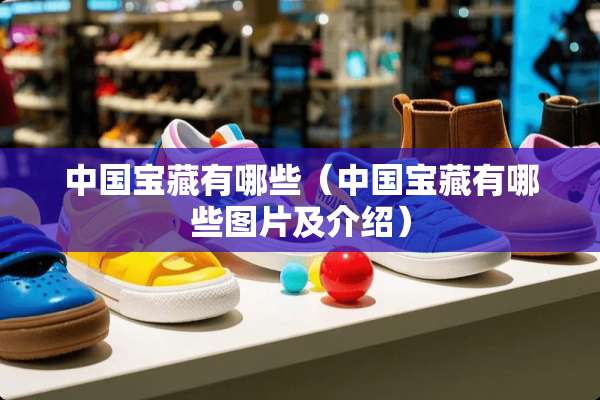 中国宝藏有哪些（中国宝藏有哪些图片及介绍）