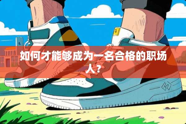 如何才能够成为一名合格的职场人？