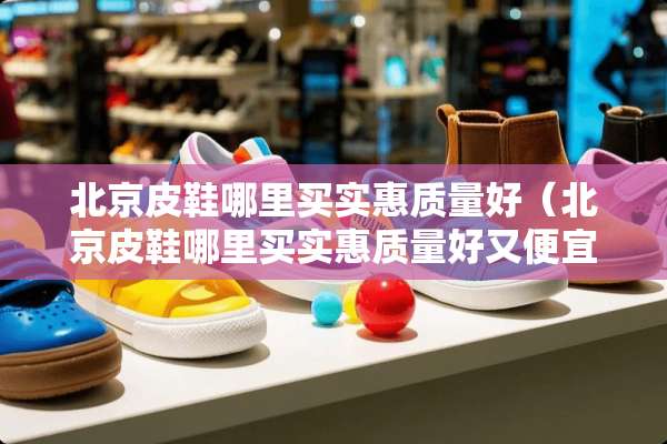 北京皮鞋哪里买实惠质量好（北京皮鞋哪里买实惠质量好又便宜）