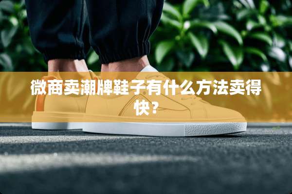 微商卖潮牌鞋子有什么方法卖得快？
