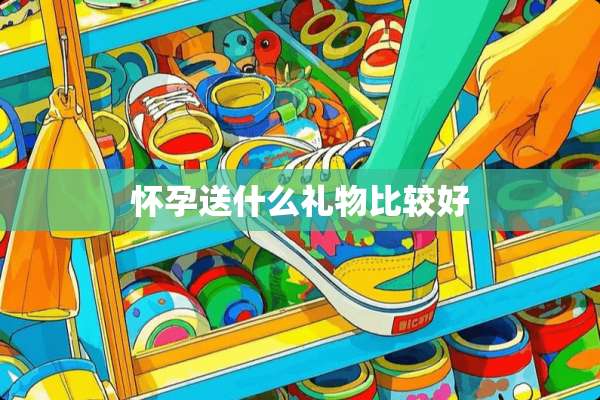 怀孕送什么礼物比较好