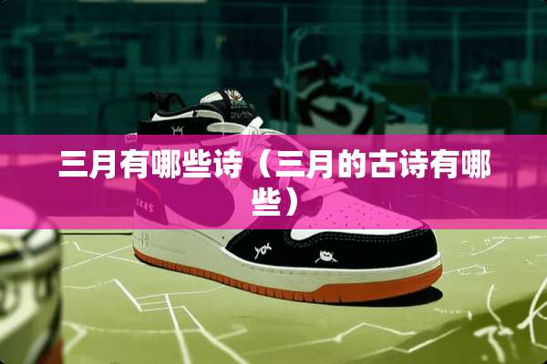 三月有哪些诗（三月的古诗有哪些）