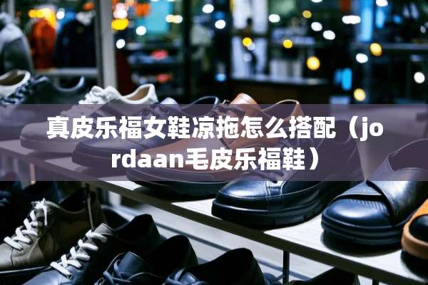 真皮乐福女鞋凉拖怎么搭配（jordaan毛皮乐福鞋）