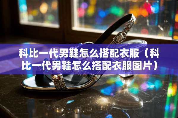 科比一代男鞋怎么搭配衣服（科比一代男鞋怎么搭配衣服图片）