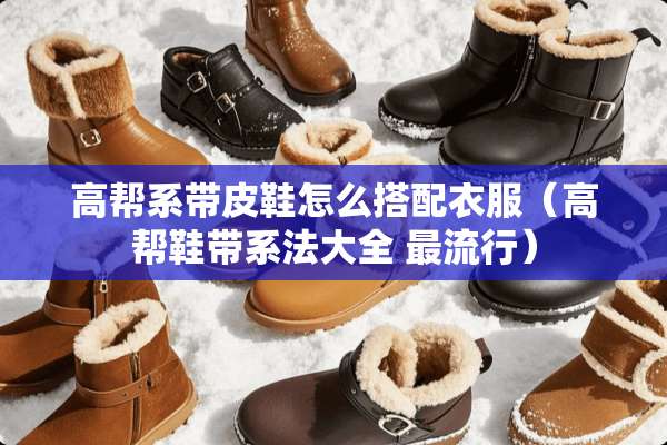 高帮系带皮鞋怎么搭配衣服（高帮鞋带系法大全 最流行）