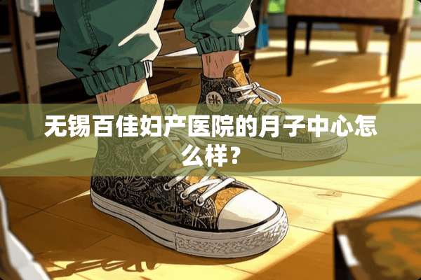无锡百佳妇产医院的月子中心怎么样？