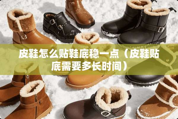 皮鞋怎么贴鞋底稳一点（皮鞋贴底需要多长时间）