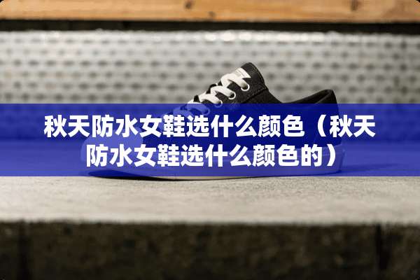 秋天防水女鞋选什么颜色（秋天防水女鞋选什么颜色的）