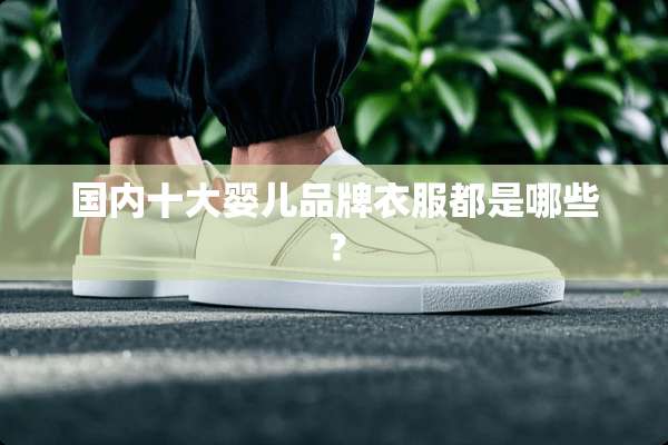国内十大婴儿品牌衣服都是哪些？