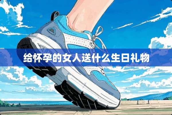 给怀孕的女人送什么生日礼物