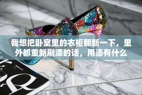 我想把卧室里的衣柜翻新一下，里外都重新刷漆的话，用漆有什么讲究吗？