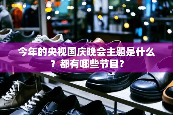 今年的央视国庆晚会主题是什么？都有哪些节目？