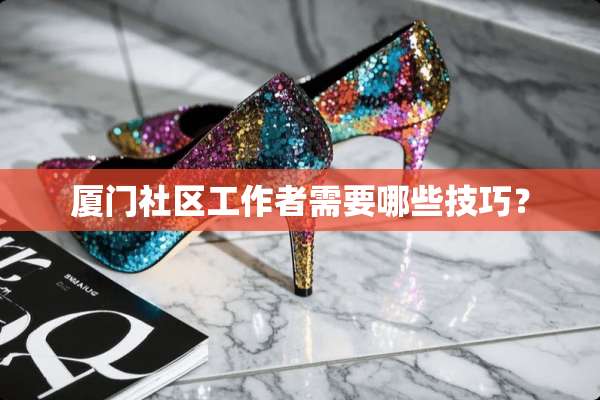 厦门社区工作者需要哪些技巧？